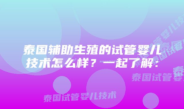 泰国辅助生殖的试管婴儿技术怎么样？一起了解：