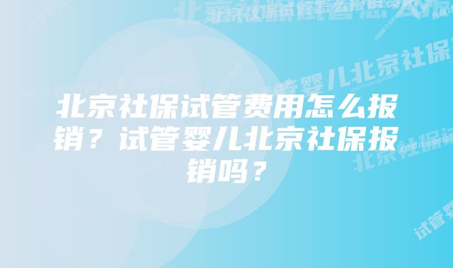 北京社保试管费用怎么报销？试管婴儿北京社保报销吗？