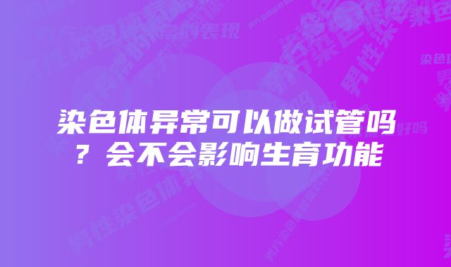 染色体异常可以做试管吗？会不会影响生育功能