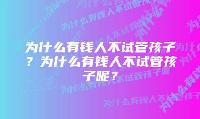 为什么有钱人不试管孩子？为什么有钱人不试管孩子呢？