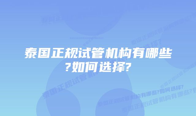 泰国正规试管机构有哪些?如何选择?