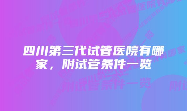 四川第三代试管医院有哪家，附试管条件一览