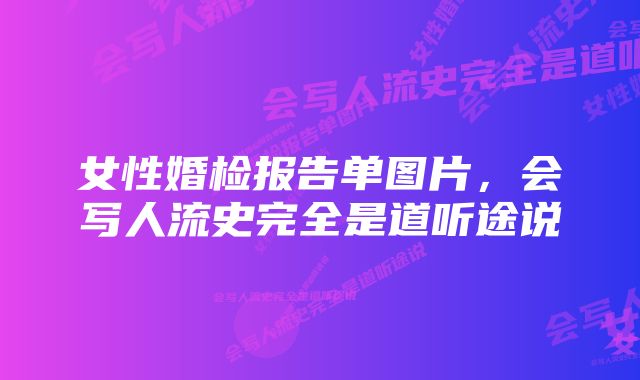 女性婚检报告单图片，会写人流史完全是道听途说