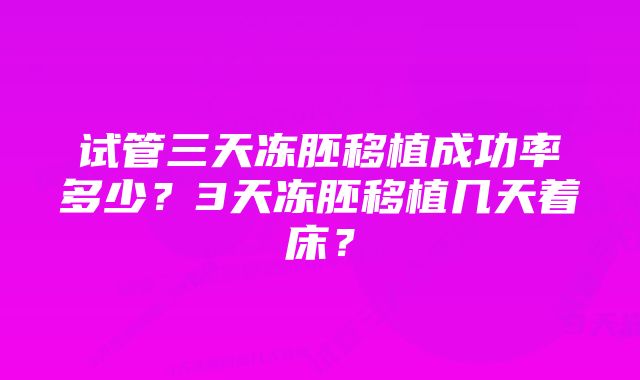 试管三天冻胚移植成功率多少？3天冻胚移植几天着床？