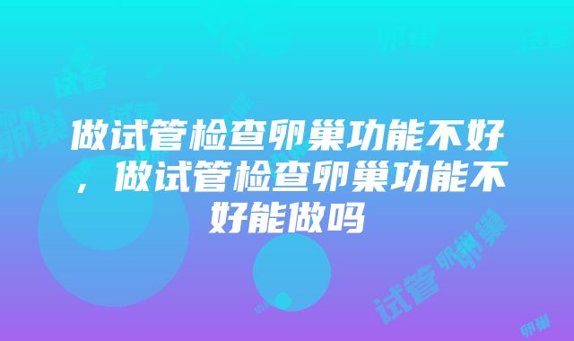 做试管检查卵巢功能不好，做试管检查卵巢功能不好能做吗