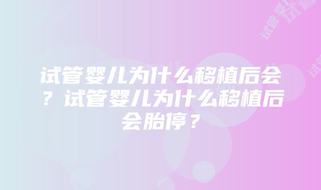 试管婴儿为什么移植后会？试管婴儿为什么移植后会胎停？