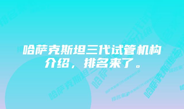 哈萨克斯坦三代试管机构介绍，排名来了。