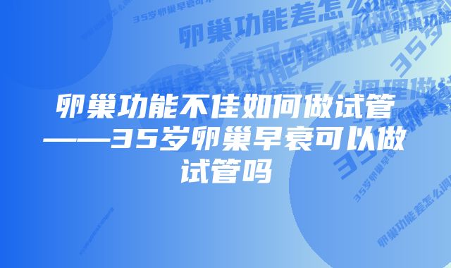 卵巢功能不佳如何做试管——35岁卵巢早衰可以做试管吗