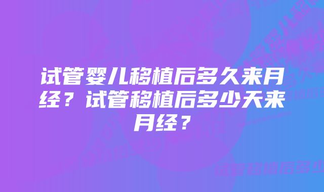 试管婴儿移植后多久来月经？试管移植后多少天来月经？