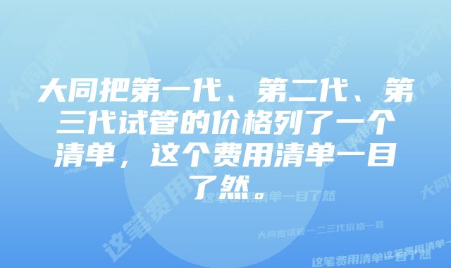 大同把第一代、第二代、第三代试管的价格列了一个清单，这个费用清单一目了然。