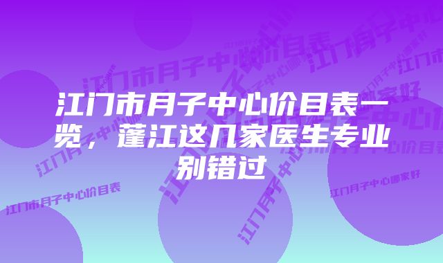 江门市月子中心价目表一览，蓬江这几家医生专业别错过