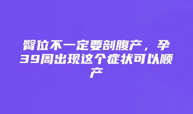 臀位不一定要剖腹产，孕39周出现这个症状可以顺产