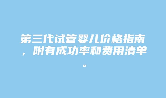 第三代试管婴儿价格指南，附有成功率和费用清单。