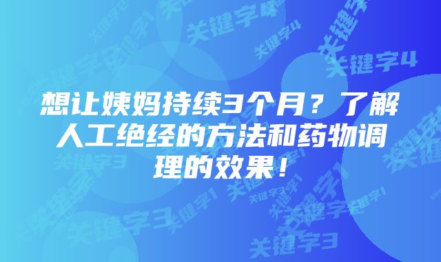 想让姨妈持续3个月？了解人工绝经的方法和药物调理的效果！