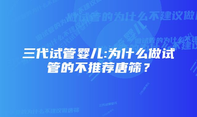 三代试管婴儿:为什么做试管的不推荐唐筛？