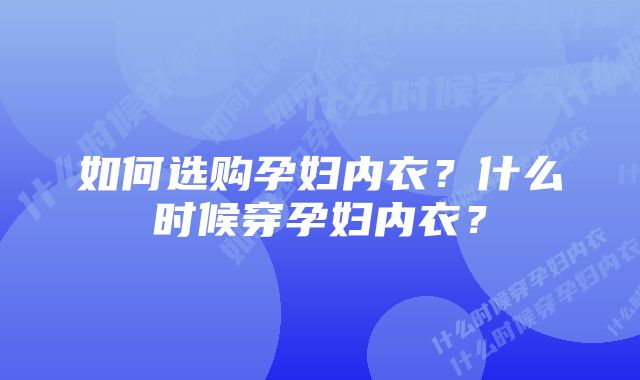 如何选购孕妇内衣？什么时候穿孕妇内衣？