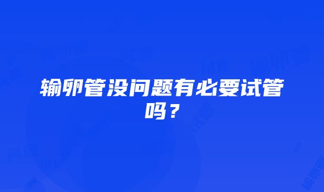 输卵管没问题有必要试管吗？