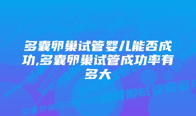 多囊卵巢试管婴儿能否成功,多囊卵巢试管成功率有多大