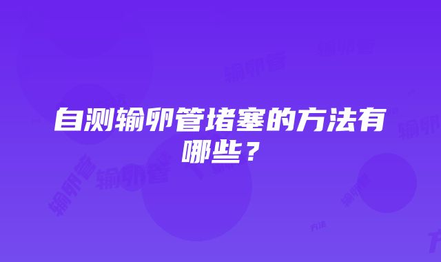 自测输卵管堵塞的方法有哪些？