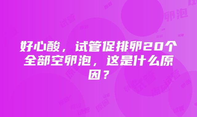 好心酸，试管促排卵20个全部空卵泡，这是什么原因？