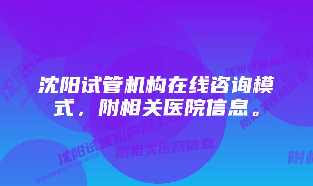 沈阳试管机构在线咨询模式，附相关医院信息。