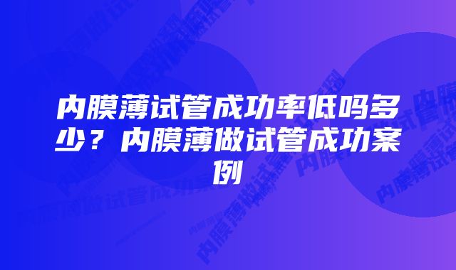 内膜薄试管成功率低吗多少？内膜薄做试管成功案例