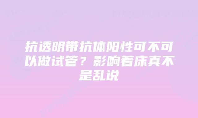 抗透明带抗体阳性可不可以做试管？影响着床真不是乱说