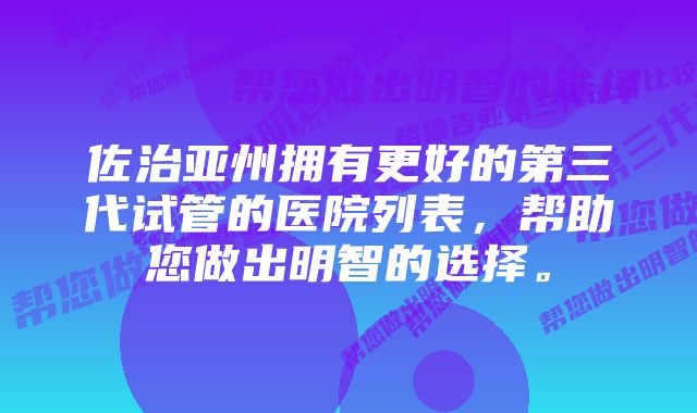 佐治亚州拥有更好的第三代试管的医院列表，帮助您做出明智的选择。