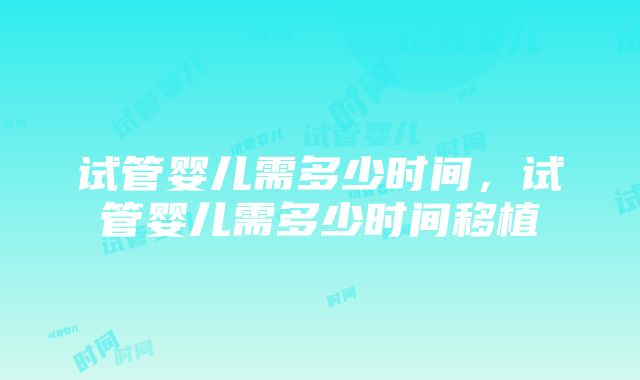 试管婴儿需多少时间，试管婴儿需多少时间移植