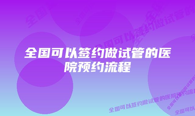 全国可以签约做试管的医院预约流程