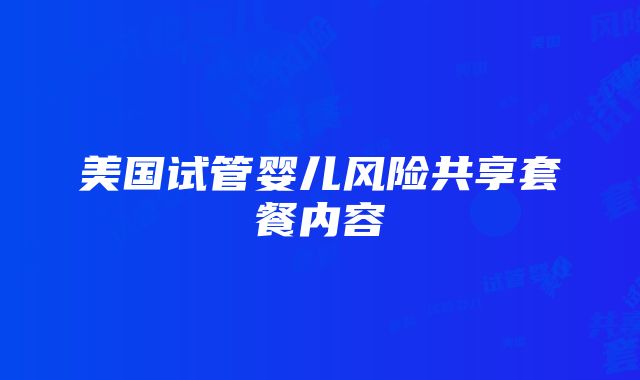 美国试管婴儿风险共享套餐内容