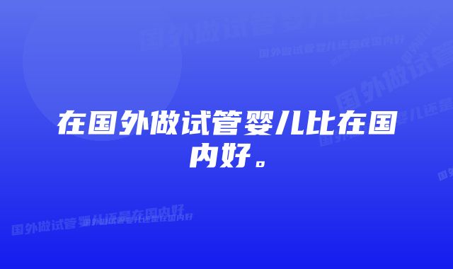 在国外做试管婴儿比在国内好。