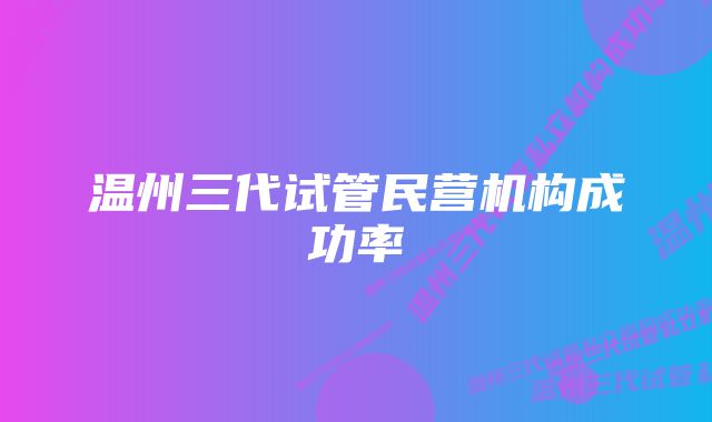 温州三代试管民营机构成功率