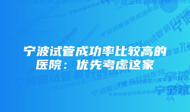 宁波试管成功率比较高的医院：优先考虑这家