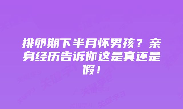 排卵期下半月怀男孩？亲身经历告诉你这是真还是假！