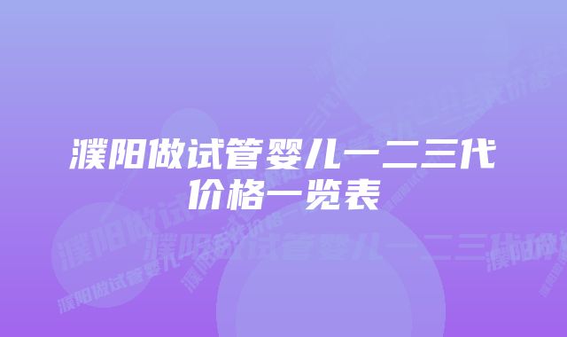 濮阳做试管婴儿一二三代价格一览表