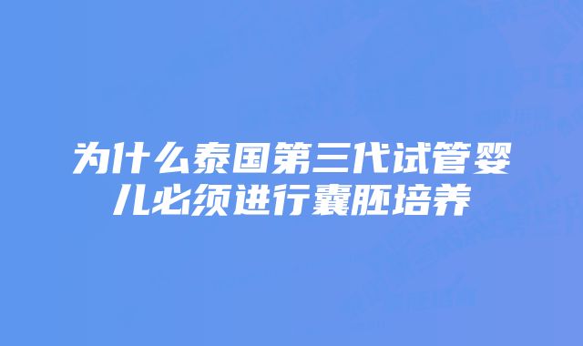 为什么泰国第三代试管婴儿必须进行囊胚培养