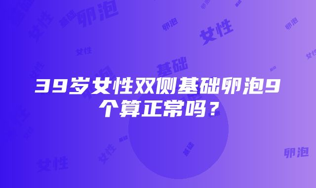 39岁女性双侧基础卵泡9个算正常吗？