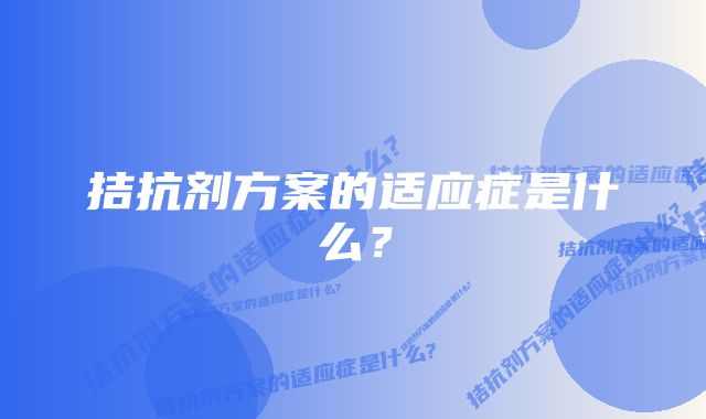 拮抗剂方案的适应症是什么？