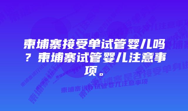 柬埔寨接受单试管婴儿吗？柬埔寨试管婴儿注意事项。