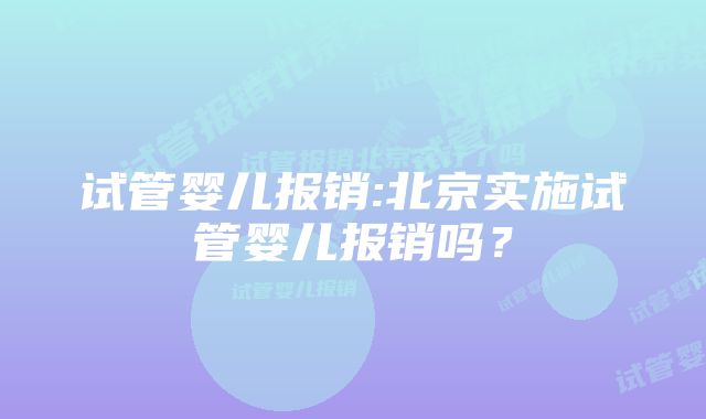 试管婴儿报销:北京实施试管婴儿报销吗？