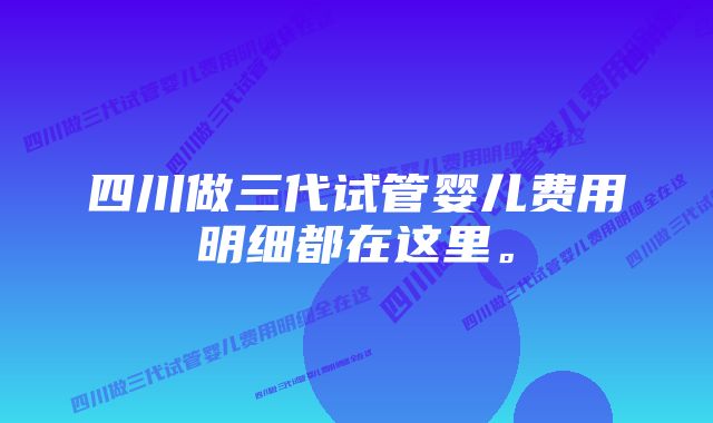 四川做三代试管婴儿费用明细都在这里。