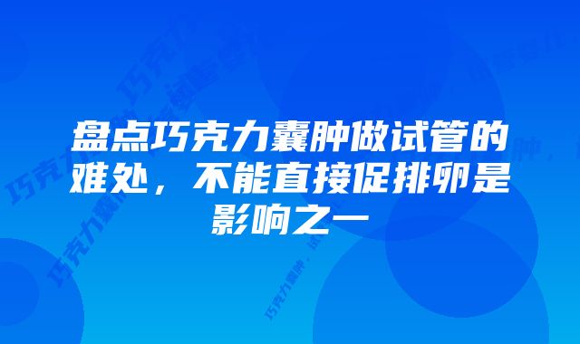 盘点巧克力囊肿做试管的难处，不能直接促排卵是影响之一