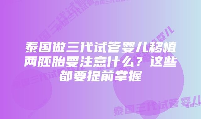 泰国做三代试管婴儿移植两胚胎要注意什么？这些都要提前掌握