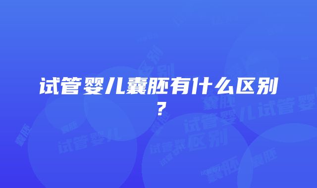 试管婴儿囊胚有什么区别？