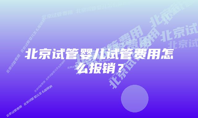 北京试管婴儿试管费用怎么报销？