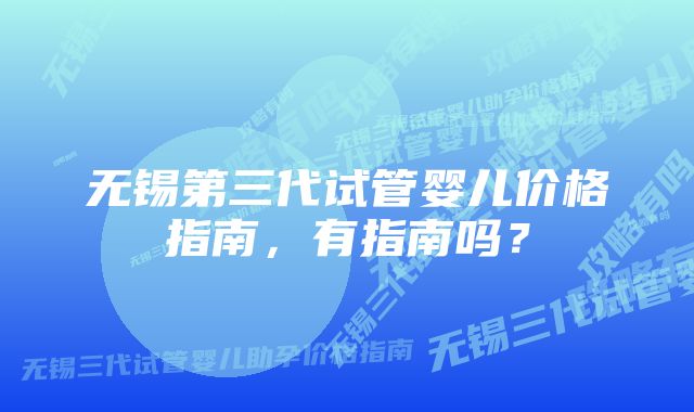 无锡第三代试管婴儿价格指南，有指南吗？