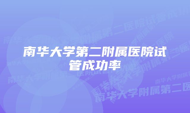 南华大学第二附属医院试管成功率