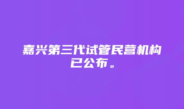 嘉兴第三代试管民营机构已公布。