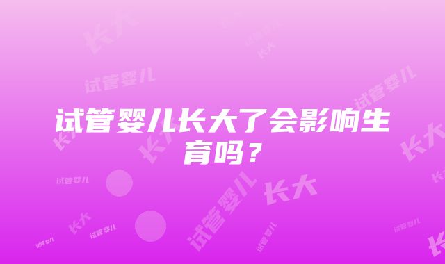 试管婴儿长大了会影响生育吗？